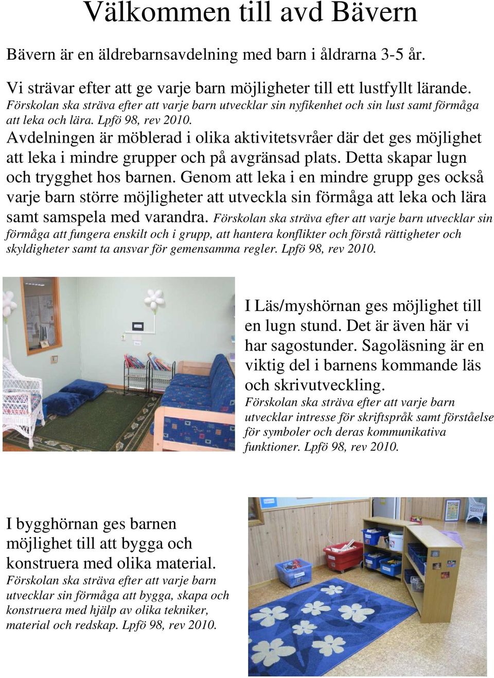 Avdelningen är möblerad i olika aktivitetsvråer där det ges möjlighet att leka i mindre grupper och på avgränsad plats. Detta skapar lugn och trygghet hos barnen.