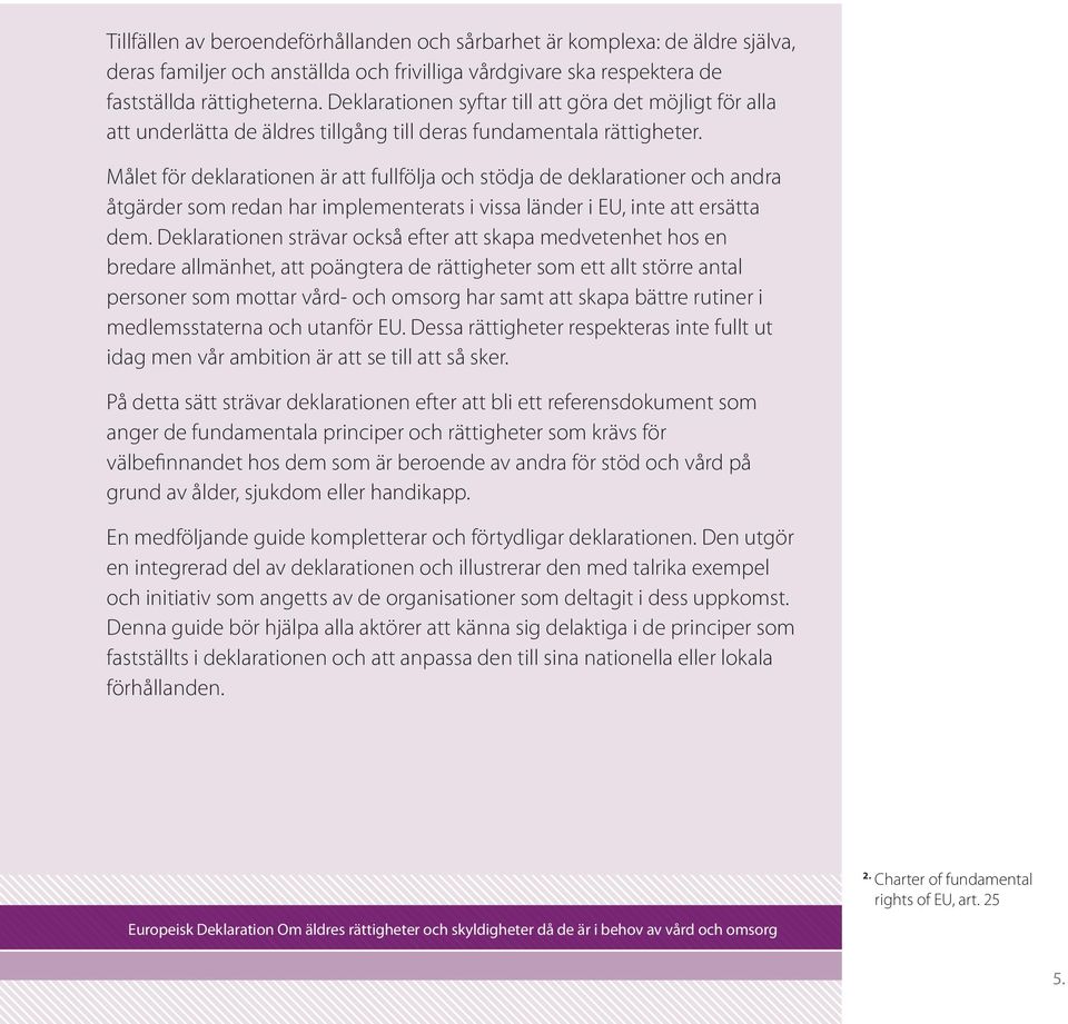Målet för deklarationen är att fullfölja och stödja de deklarationer och andra åtgärder som redan har implementerats i vissa länder i EU, inte att ersätta dem.