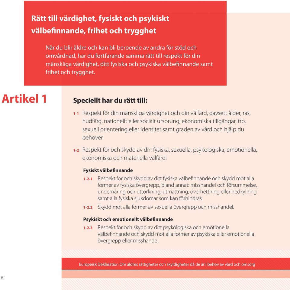Artikel 1 Speciellt har du rätt till: 1-1 Respekt för din mänskliga värdighet och din välfärd, oavsett ålder, ras, hudfärg, nationellt eller socialt ursprung, ekonomiska tillgångar, tro, sexuell