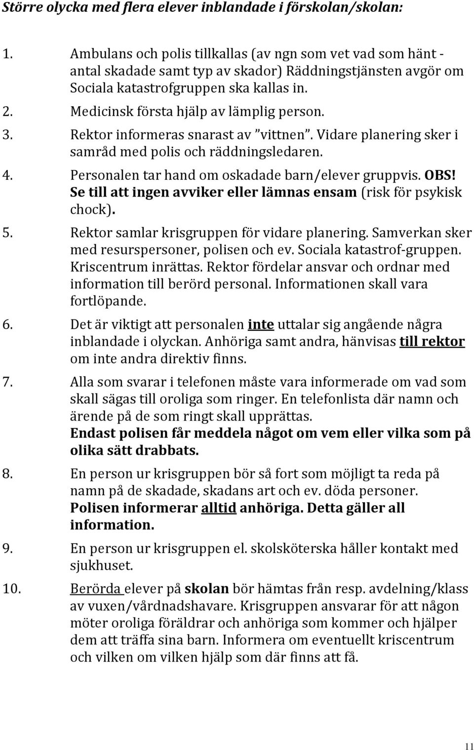 Medicinsk första hjälp av lämplig person. 3. Rektor informeras snarast av vittnen. Vidare planering sker i samråd med polis och räddningsledaren. 4.