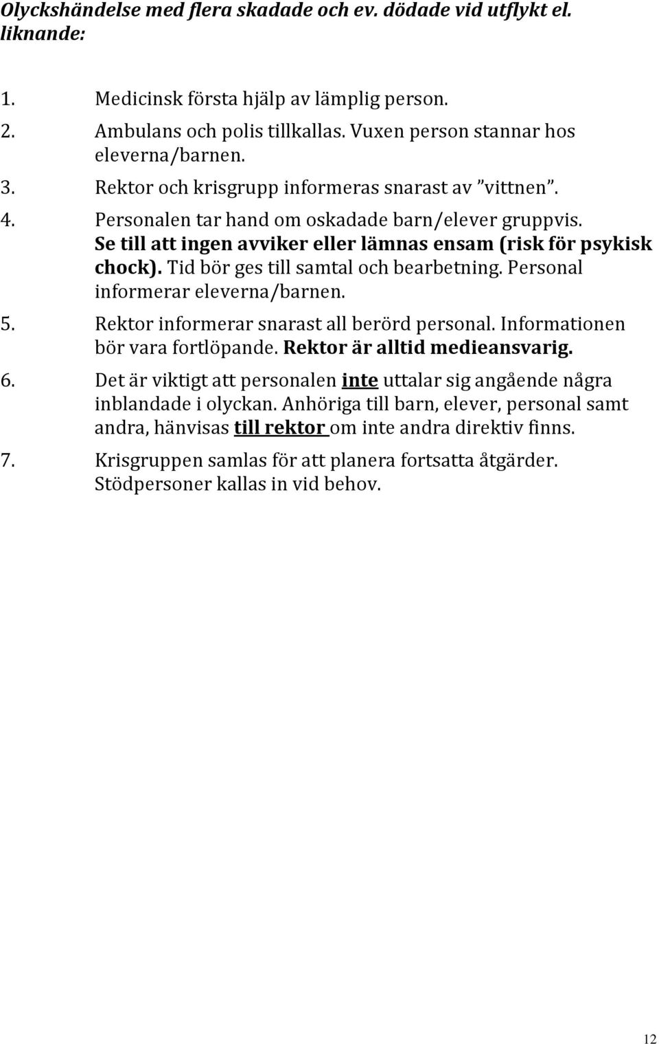 Tid bör ges till samtal och bearbetning. Personal informerar eleverna/barnen. 5. Rektor informerar snarast all berörd personal. Informationen bör vara fortlöpande. Rektor är alltid medieansvarig. 6.