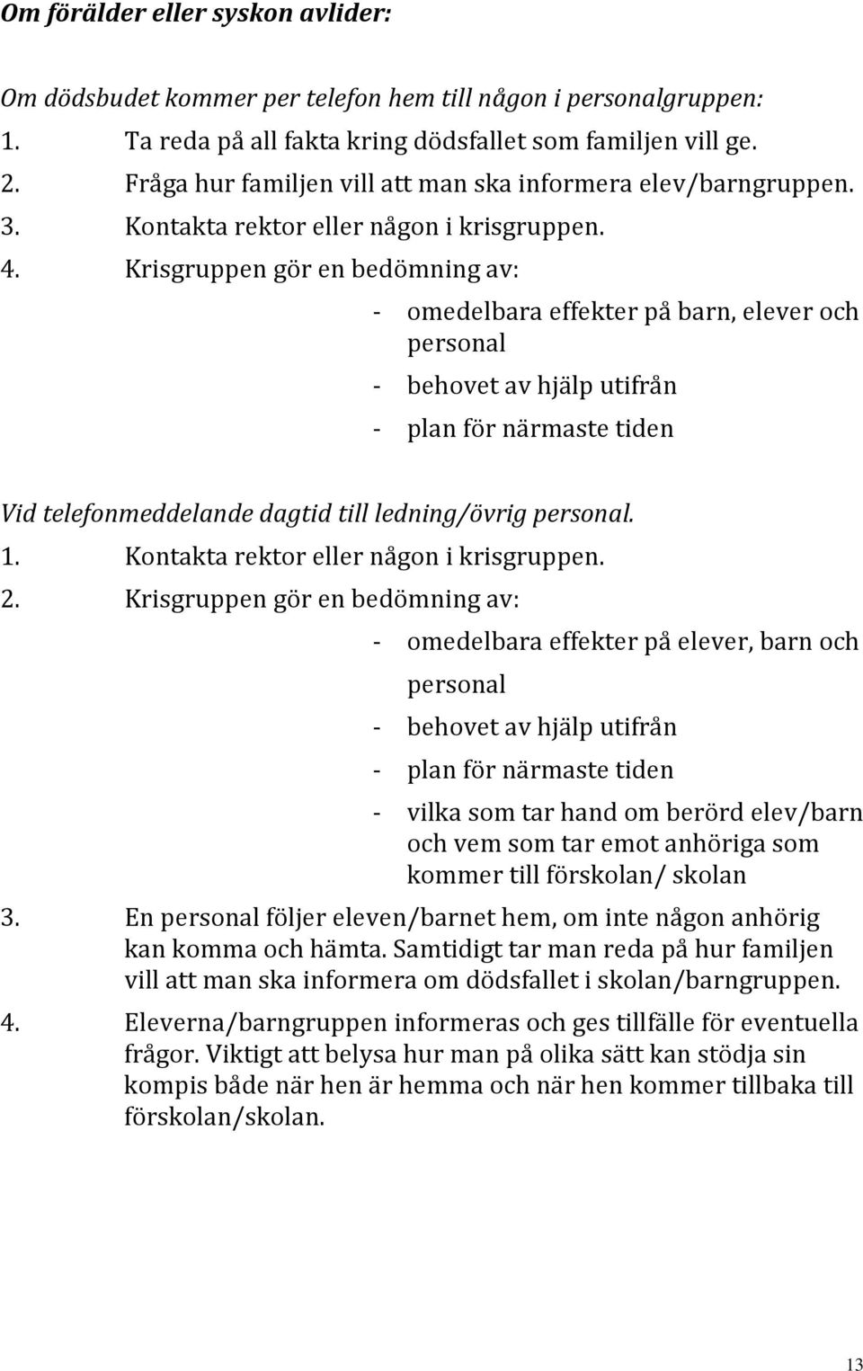 Krisgruppen gör en bedömning av: - omedelbara effekter på barn, elever och personal - behovet av hjälp utifrån - plan för närmaste tiden Vid telefonmeddelande dagtid till ledning/övrig personal. 1.