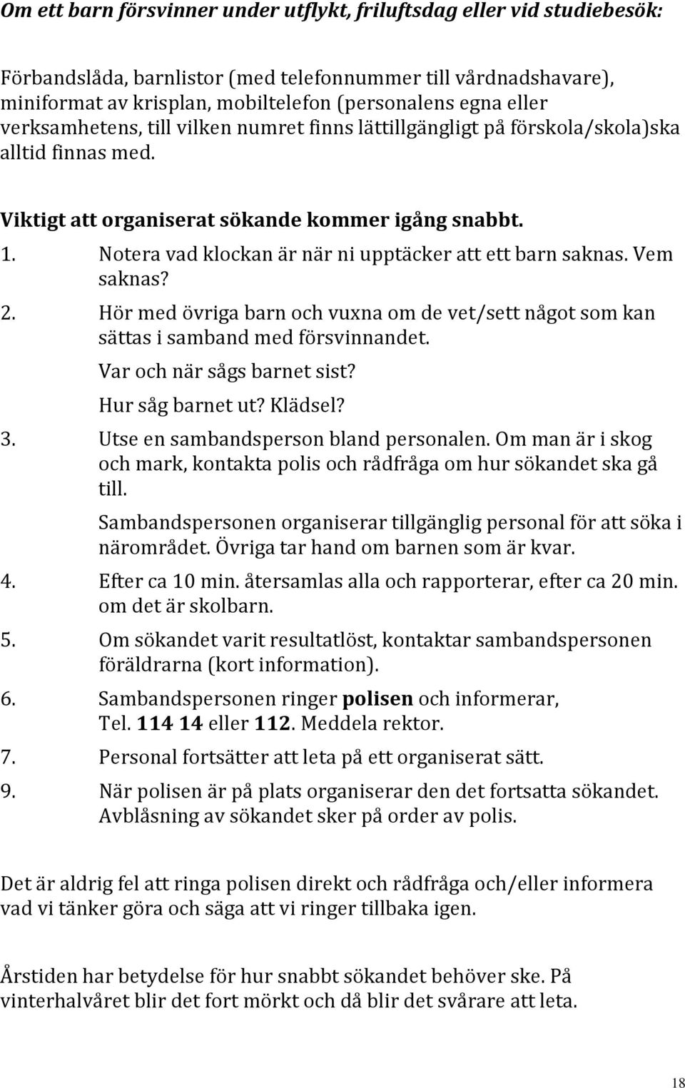 Notera vad klockan är när ni upptäcker att ett barn saknas. Vem saknas? 2. Hör med övriga barn och vuxna om de vet/sett något som kan sättas i samband med försvinnandet. Var och när sågs barnet sist?