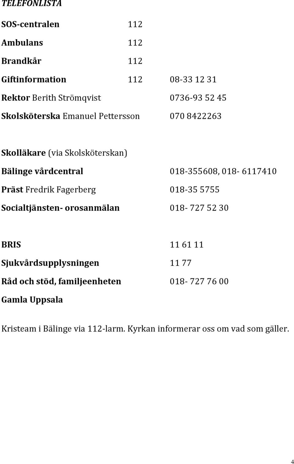 Präst Fredrik Fagerberg 018-35 5755 Socialtjänsten- orosanmälan 018-727 52 30 BRIS 11 61 11 Sjukvårdsupplysningen 11 77 Råd