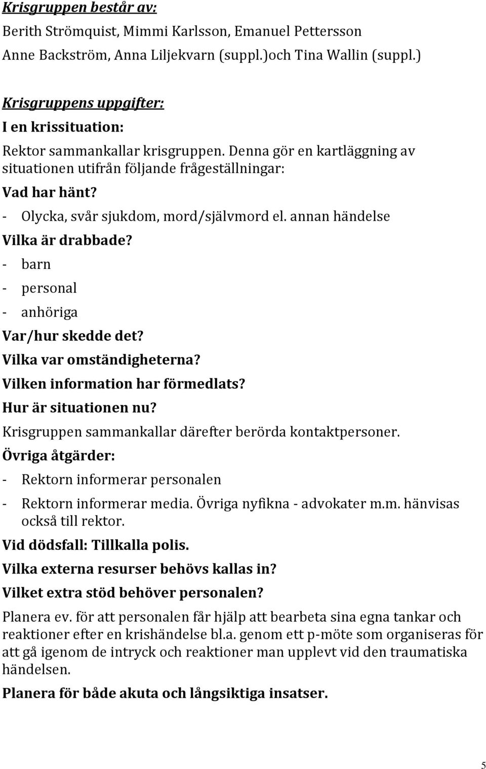 - Olycka, svår sjukdom, mord/självmord el. annan händelse Vilka är drabbade? - barn - personal - anhöriga Var/hur skedde det? Vilka var omständigheterna? Vilken information har förmedlats?