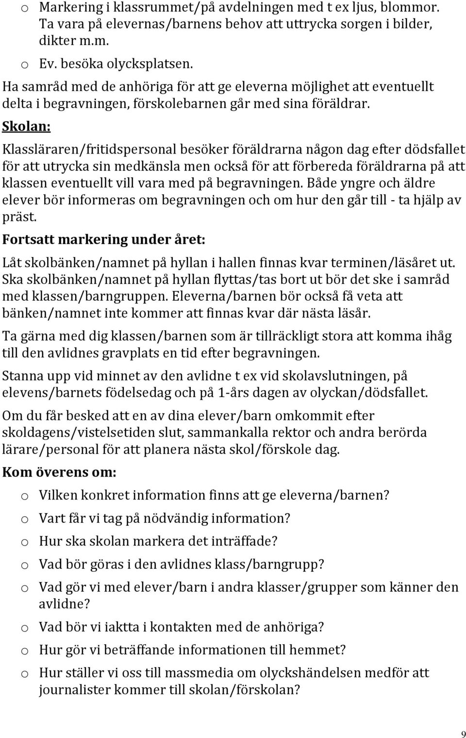 Skolan: Klassläraren/fritidspersonal besöker föräldrarna någon dag efter dödsfallet för att utrycka sin medkänsla men också för att förbereda föräldrarna på att klassen eventuellt vill vara med på