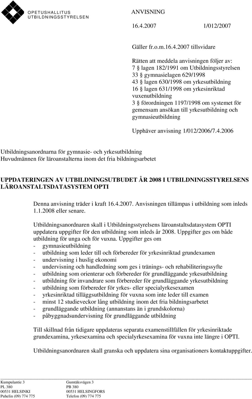 2007 tillsvidare Rätten att meddela anvisningen följer av: 7 lagen 182/1991 om Utbildningsstyrelsen 33 gymnasielagen 629/1998 43 lagen 630/1998 om yrkesutbildning 16 lagen 631/1998 om yrkesinriktad