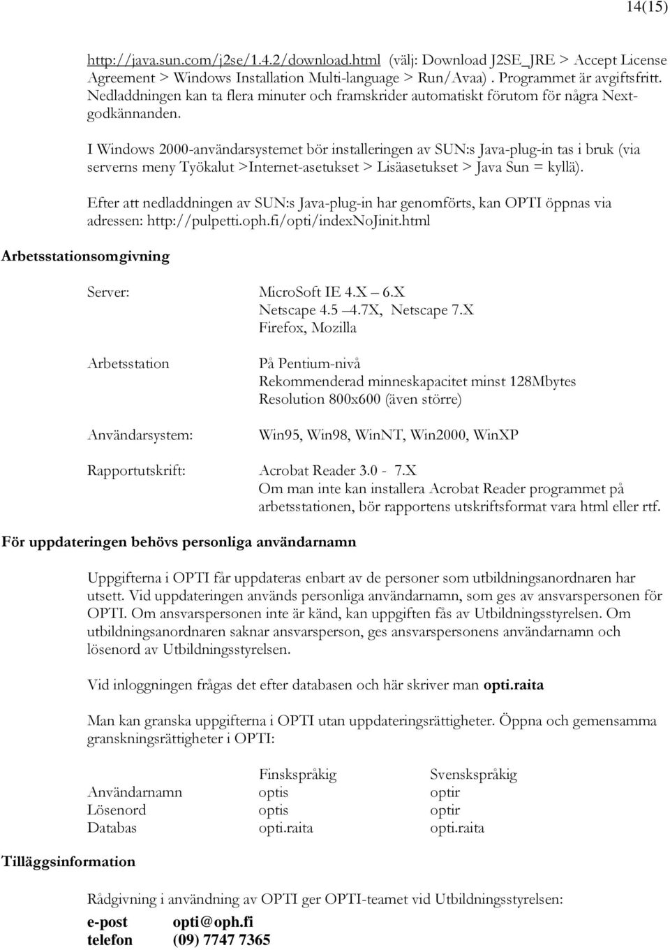 I Windows 2000-användarsystemet bör installeringen av SUN:s Java-plug-in tas i bruk (via serverns meny Työkalut >Internet-asetukset > Lisäasetukset > Java Sun = kyllä).