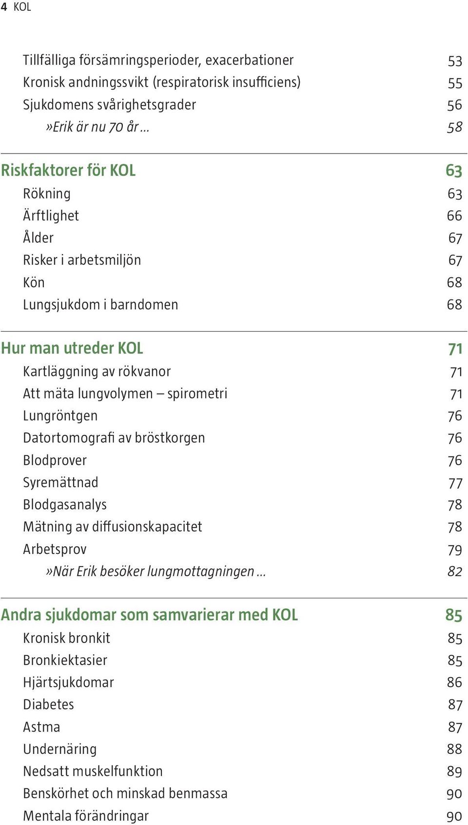 76 Datortomografi av bröstkorgen 76 Blodprover 76 Syremättnad 77 Blodgasanalys 78 Mätning av diffusionskapacitet 78 Arbetsprov 79»När Erik besöker lungmottagningen 82 Andra sjukdomar som