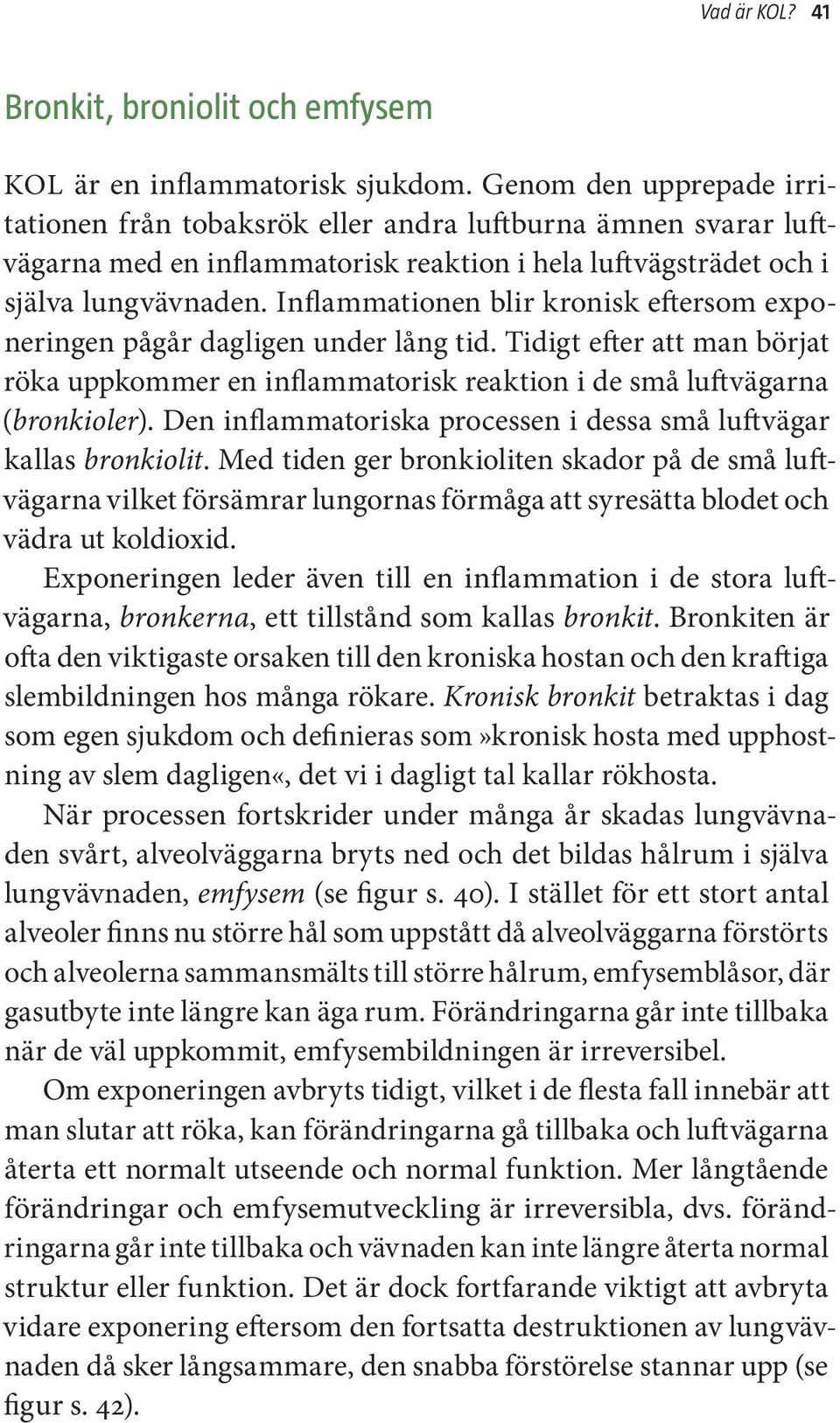 Inflammationen blir kronisk eftersom exponeringen pågår dagligen under lång tid. Tidigt efter att man börjat röka uppkommer en inflammatorisk reaktion i de små luftvägarna (bronkioler).