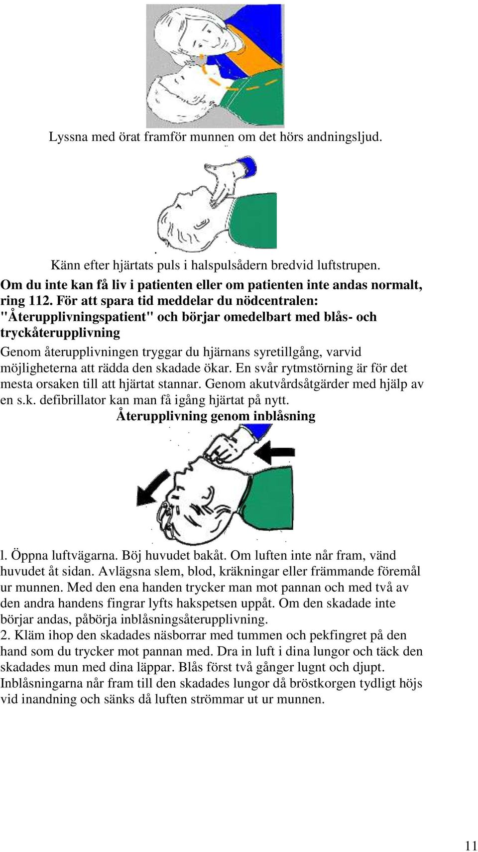 För att spara tid meddelar du nödcentralen: "Återupplivningspatient" och börjar omedelbart med blås- och tryckåterupplivning Genom återupplivningen tryggar du hjärnans syretillgång, varvid