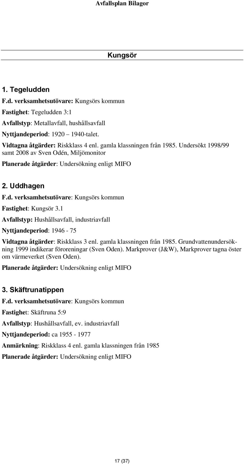 1 Avfallstyp: Hushållsavfall, industriavfall Nyttjandeperiod: 1946-75 Vidtagna åtgärder: Riskklass 3 enl. gamla klassningen från 1985. Grundvattenundersökning 1999 indikerar föroreningar (Sven Oden).