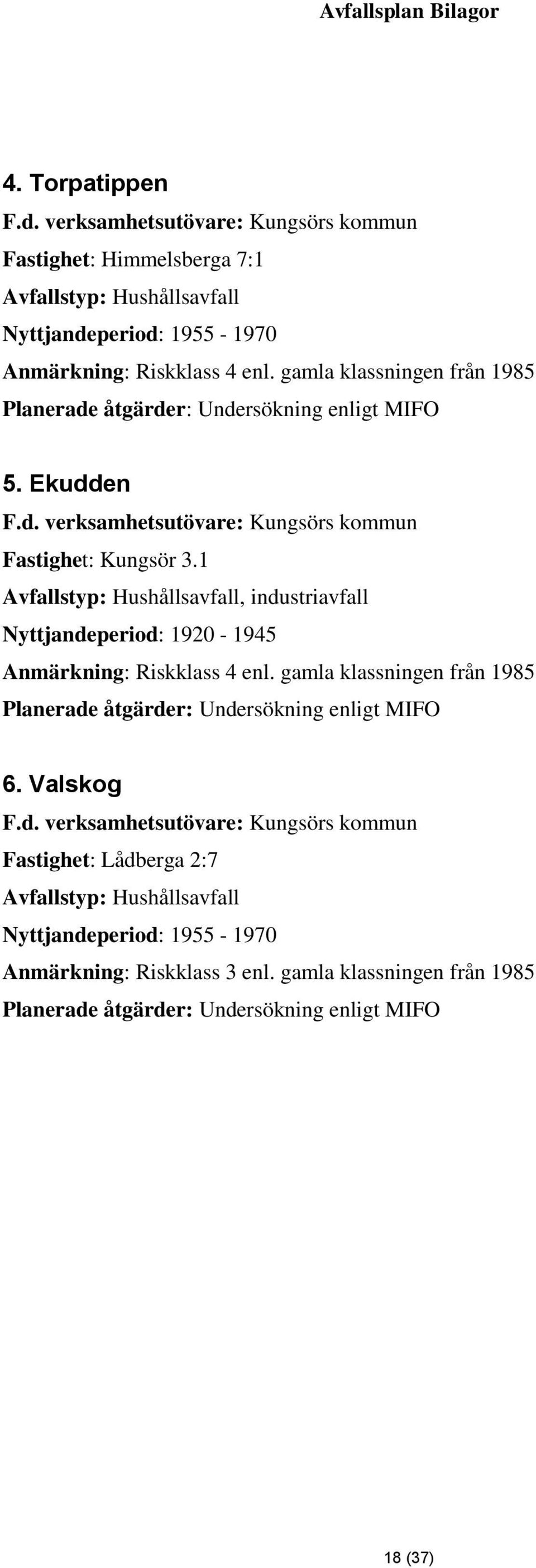 1 Avfallstyp: Hushållsavfall, industriavfall Nyttjandeperiod: 1920-1945 Anmärkning: Riskklass 4 enl. gamla klassningen från 1985 Planerade åtgärder: Undersökning enligt MIFO 6.