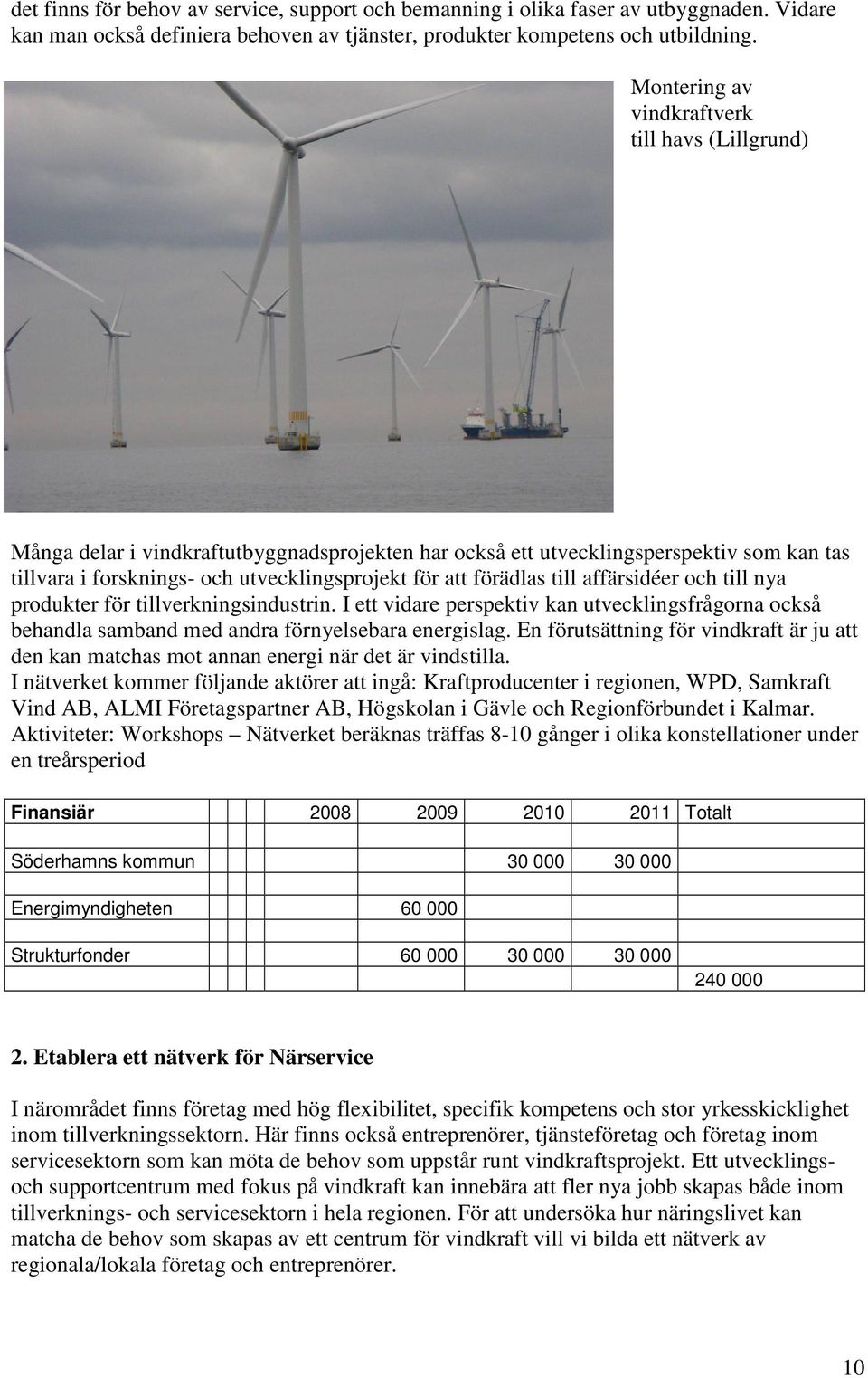 förädlas till affärsidéer och till nya produkter för tillverkningsindustrin. I ett vidare perspektiv kan utvecklingsfrågorna också behandla samband med andra förnyelsebara energislag.