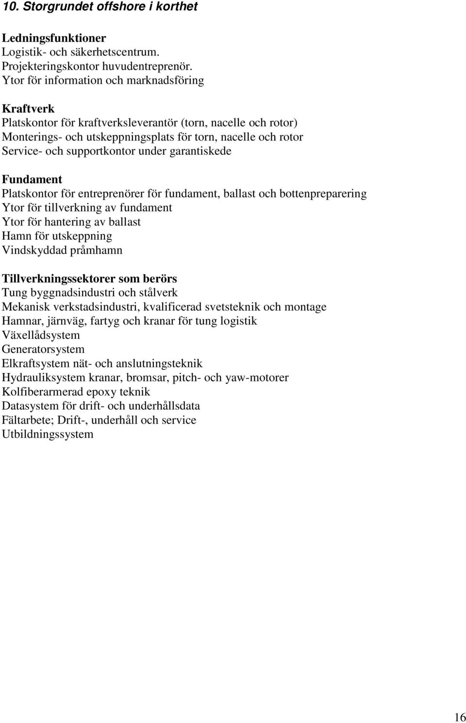 supportkontor under garantiskede Fundament Platskontor för entreprenörer för fundament, ballast och bottenpreparering Ytor för tillverkning av fundament Ytor för hantering av ballast Hamn för