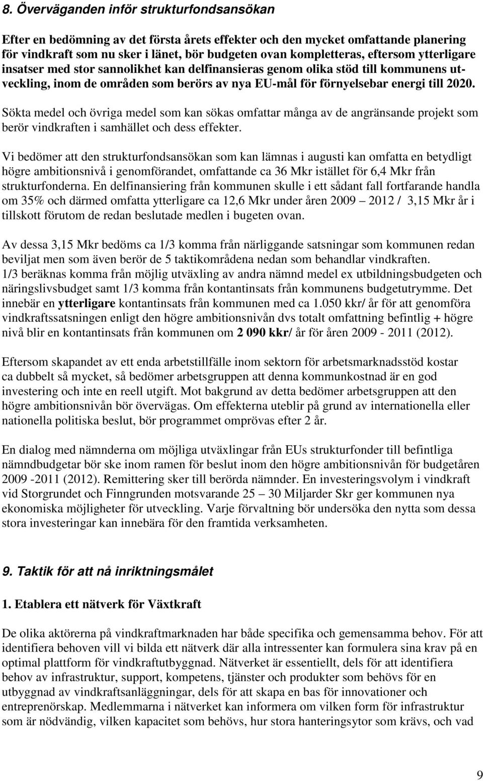 Sökta medel och övriga medel som kan sökas omfattar många av de angränsande projekt som berör vindkraften i samhället och dess effekter.