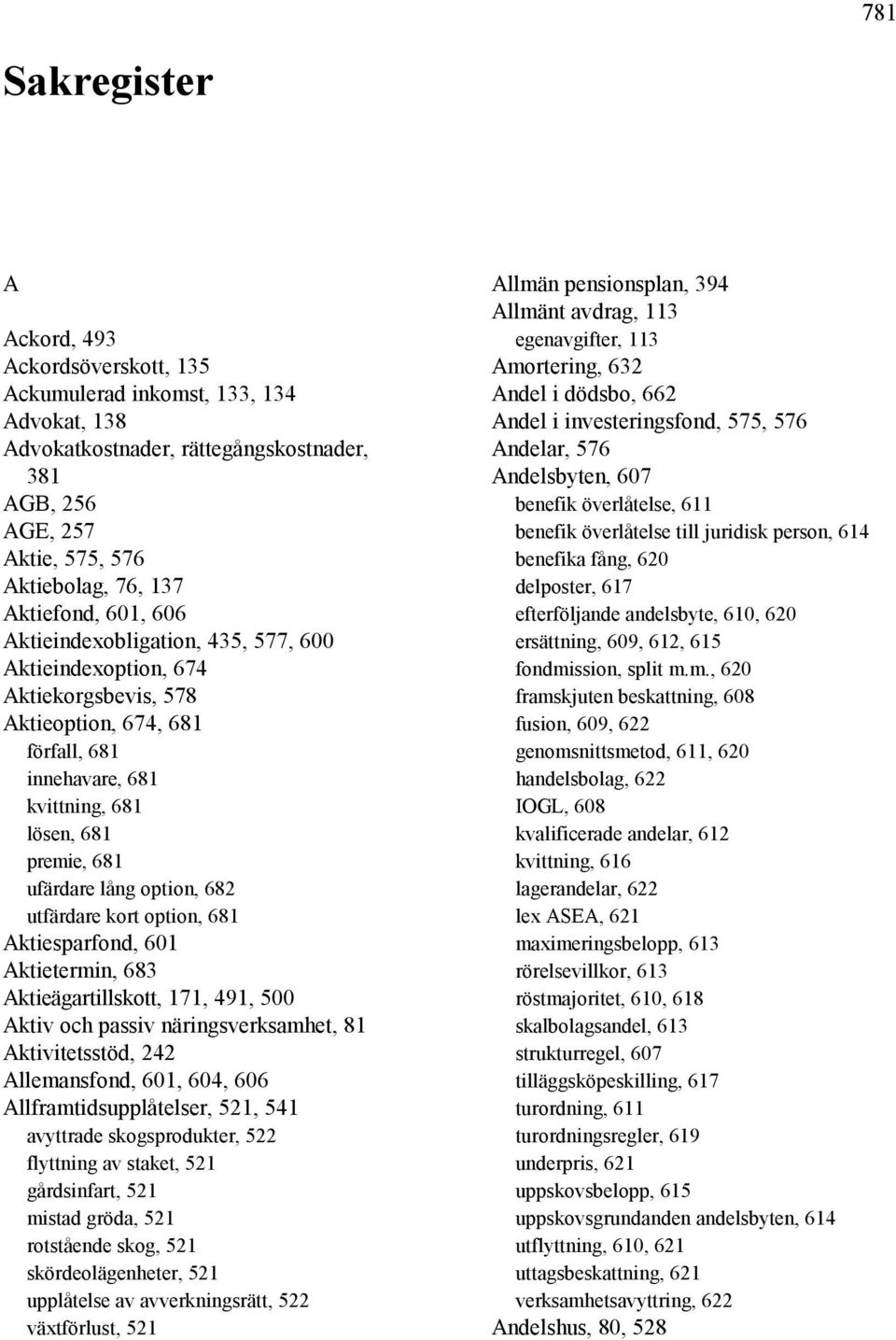 lång option, 682 utfärdare kort option, 681 Aktiesparfond, 601 Aktietermin, 683 Aktieägartillskott, 171, 491, 500 Aktiv och passiv näringsverksamhet, 81 Aktivitetsstöd, 242 Allemansfond, 601, 604,