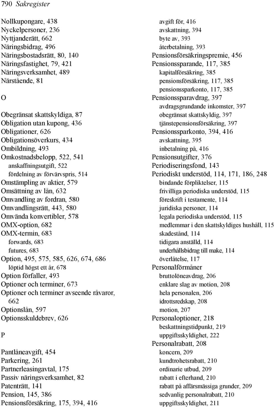 av aktier, 579 Omsättning av lån, 632 Omvandling av fordran, 580 Omvandlingsrätt, 443, 580 Omvända konvertibler, 578 OMX-option, 682 OMX-termin, 683 forwards, 683 futures, 683 Option, 495, 575, 585,