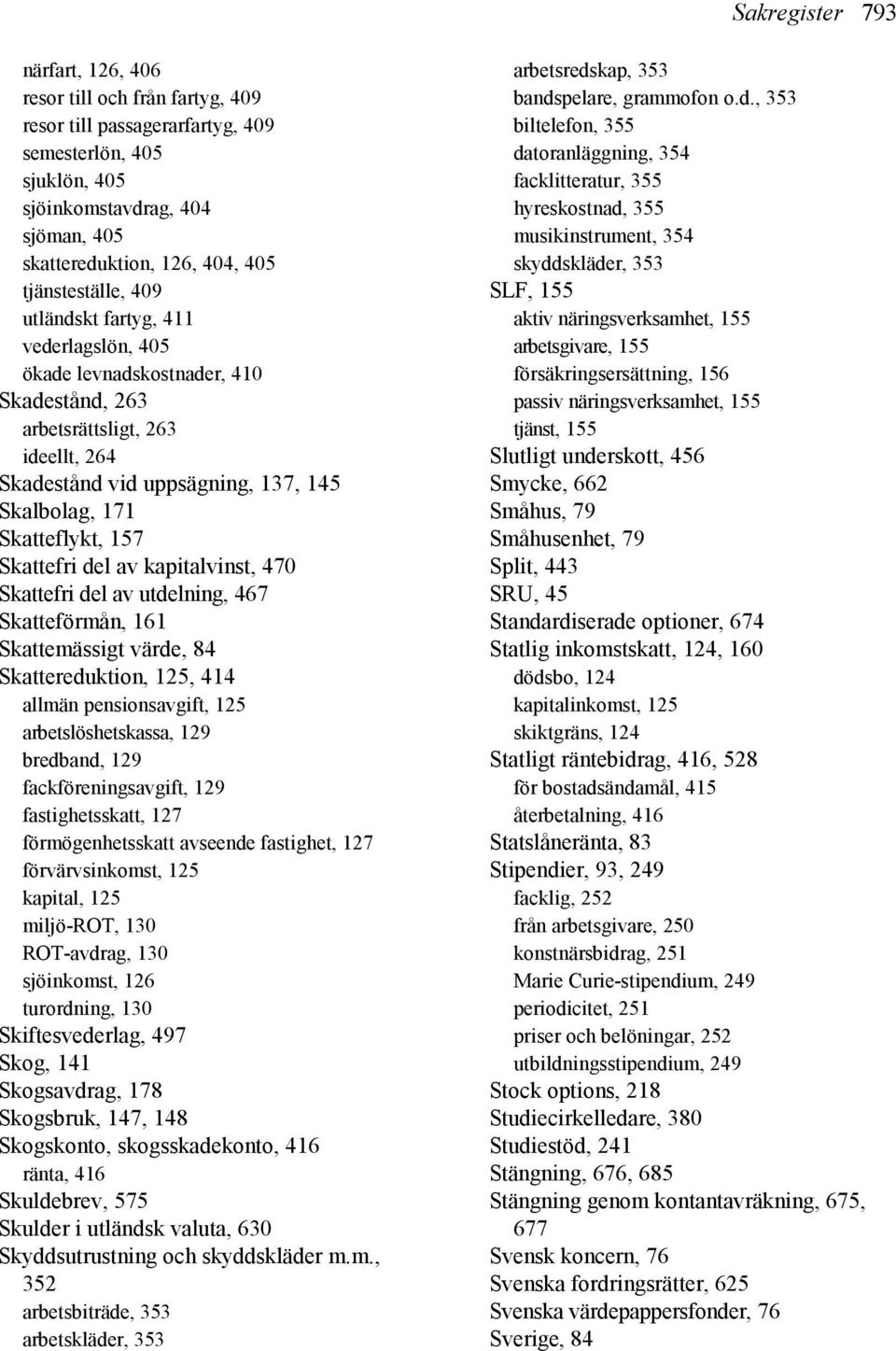 Skatteflykt, 157 Skattefri del av kapitalvinst, 470 Skattefri del av utdelning, 467 Skatteförmån, 161 Skattemässigt värde, 84 Skattereduktion, 125, 414 allmän pensionsavgift, 125 arbetslöshetskassa,