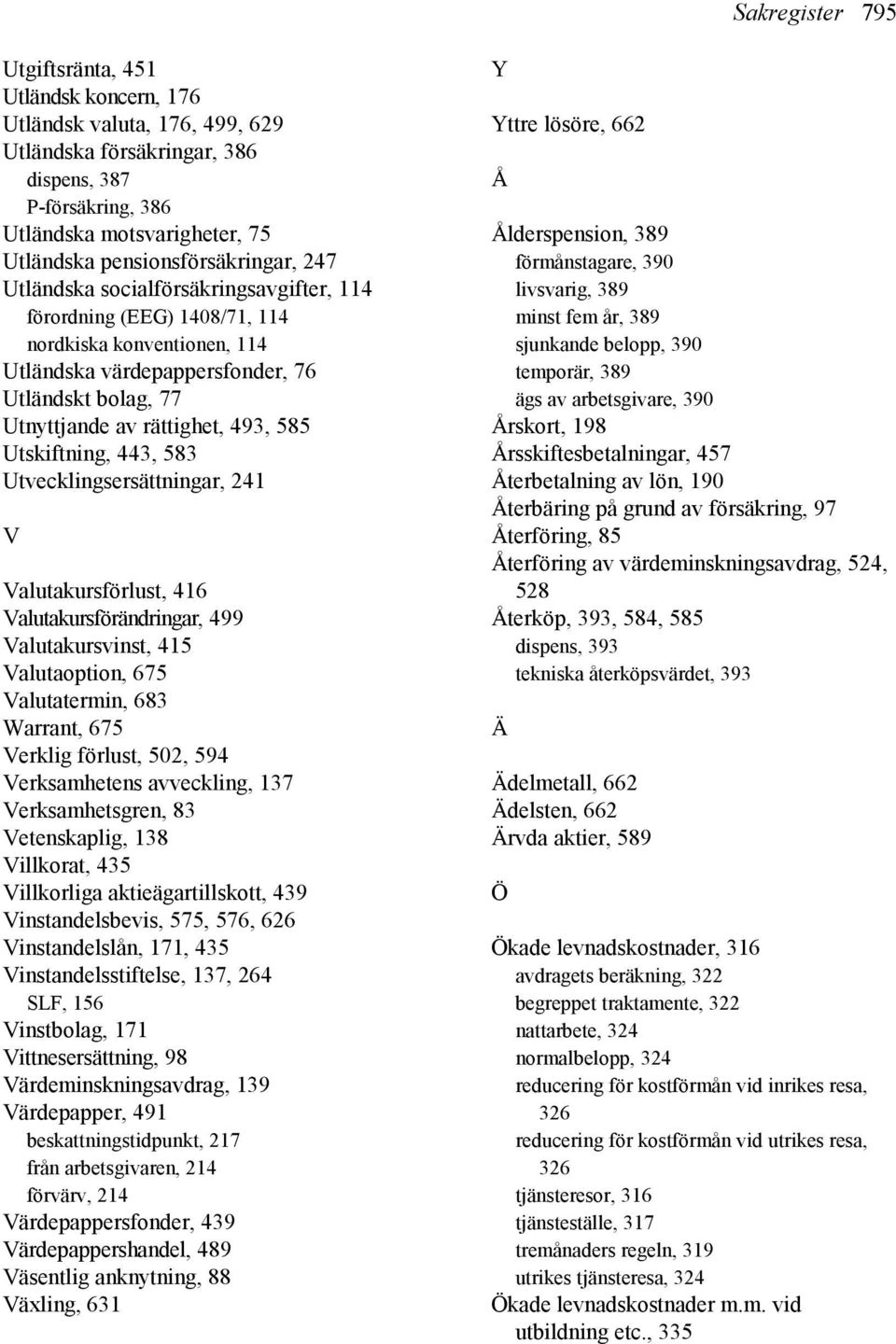 rättighet, 493, 585 Utskiftning, 443, 583 Utvecklingsersättningar, 241 V Valutakursförlust, 416 Valutakursförändringar, 499 Valutakursvinst, 415 Valutaoption, 675 Valutatermin, 683 Warrant, 675
