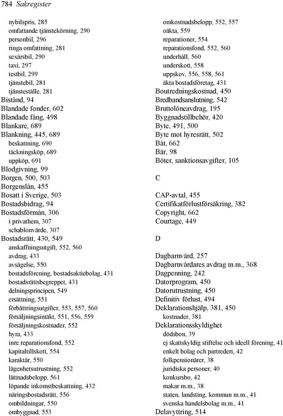 94 Bostadsförmån, 306 i privathem, 307 schablonvärde, 307 Bostadsrätt, 430, 549 anskaffningsutgift, 552, 560 avdrag, 433 avsägelse, 550 bostadsförening, bostadsaktiebolag, 431 bostadsrättsbegreppet,