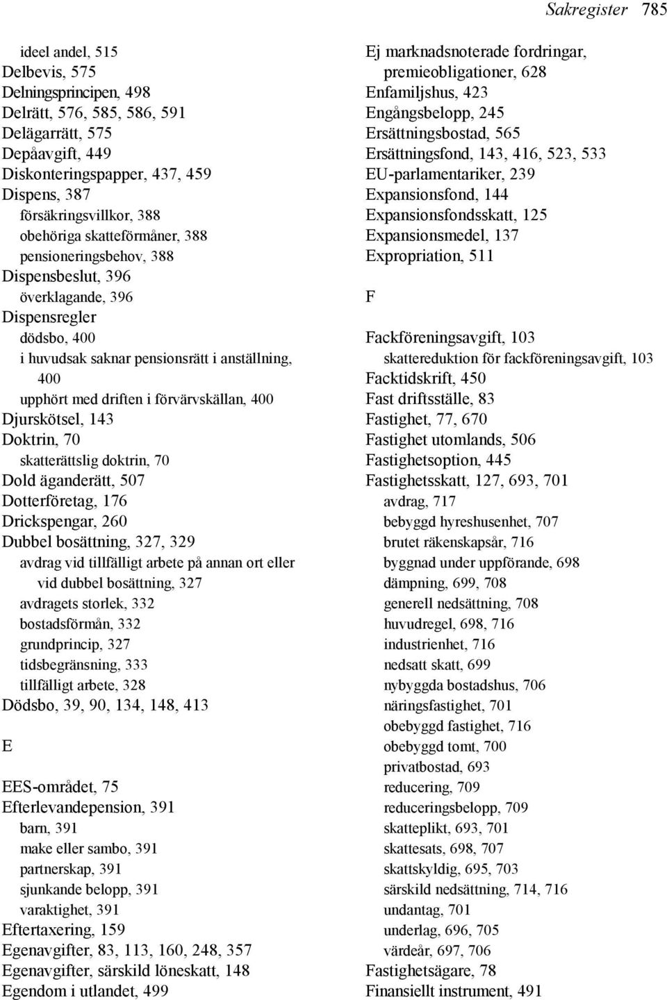 förvärvskällan, 400 Djurskötsel, 143 Doktrin, 70 skatterättslig doktrin, 70 Dold äganderätt, 507 Dotterföretag, 176 Drickspengar, 260 Dubbel bosättning, 327, 329 avdrag vid tillfälligt arbete på