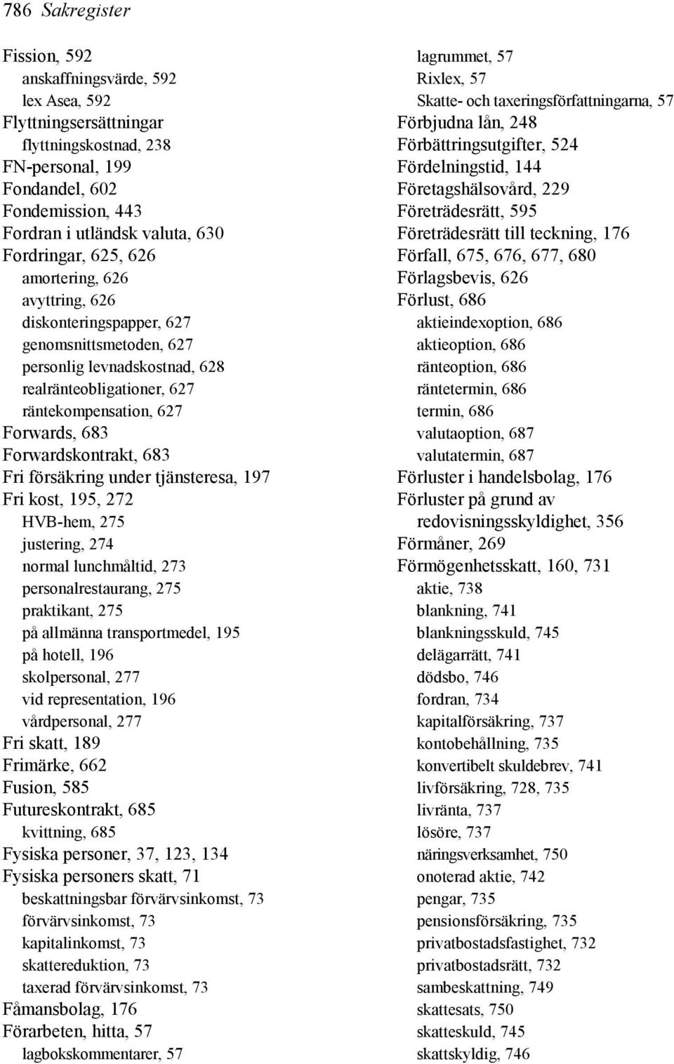 Forwardskontrakt, 683 Fri försäkring under tjänsteresa, 197 Fri kost, 195, 272 HVB-hem, 275 justering, 274 normal lunchmåltid, 273 personalrestaurang, 275 praktikant, 275 på allmänna transportmedel,