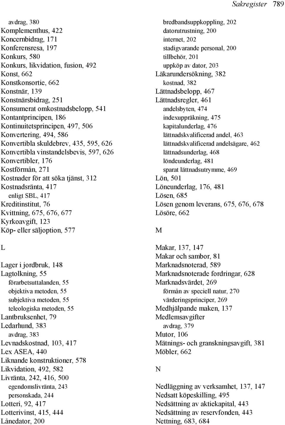 Konvertibler, 176 Kostförmån, 271 Kostnader för att söka tjänst, 312 Kostnadsränta, 417 enligt SBL, 417 Kreditinstitut, 76 Kvittning, 675, 676, 677 Kyrkoavgift, 123 Köp- eller säljoption, 577 L Lager