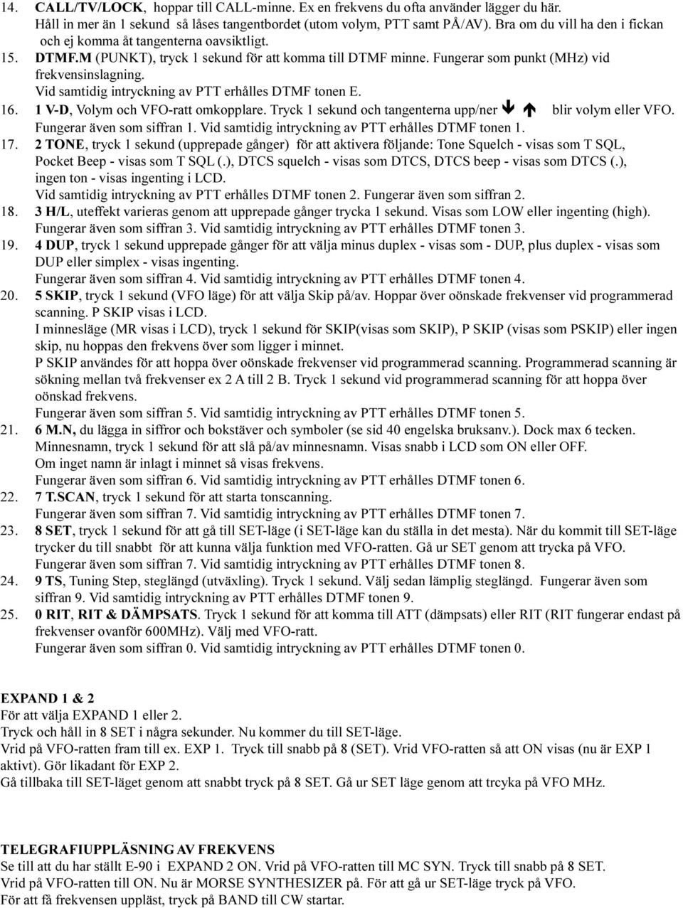 intryckning av PTT erhålles DTMF tonen E 1 V-D, Volym och VFO-ratt omkopplare Tryck 1 sekund och tangenterna upp/ner ê é blir volym eller VFO Fungerar även som siffran 1 Vid samtidig intryckning av