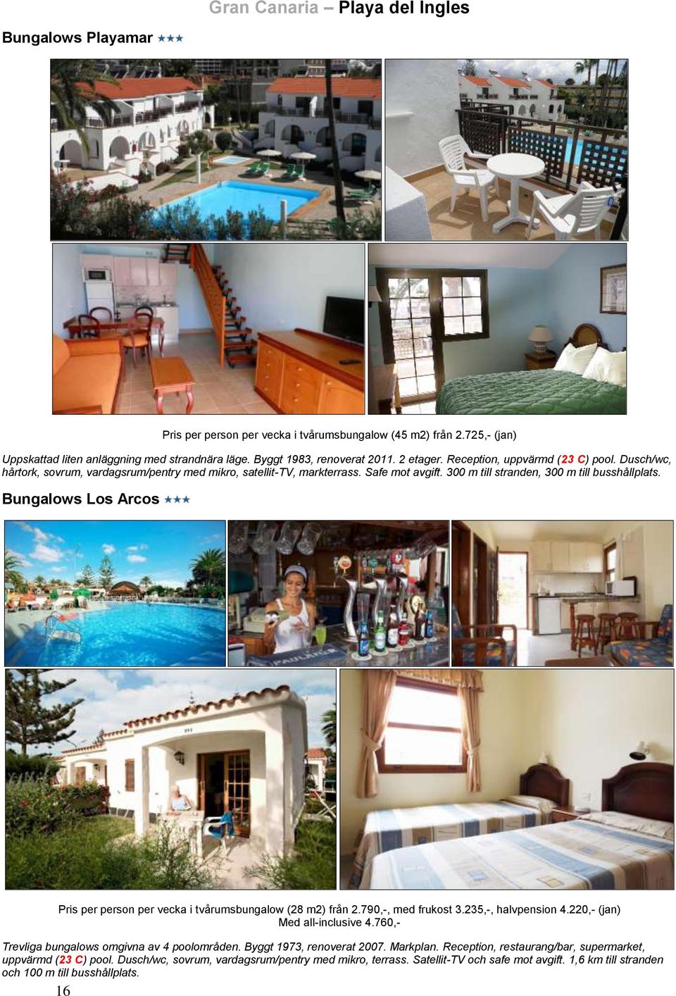 Bungalows Los Arcos Pris per person per vecka i tvårumsbungalow (28 m2) från 2.790,-, med frukost 3.235,-, halvpension 4.220,- (jan) Med all-inclusive 4.