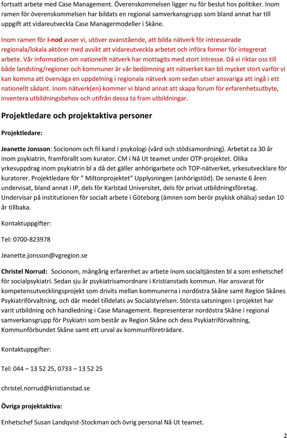 Inom ramen för I-nod avser vi, utöver ovanstående, att bilda nätverk för intresserade regionala/lokala aktörer med avsikt att vidareutveckla arbetet och införa former för integrerat arbete.