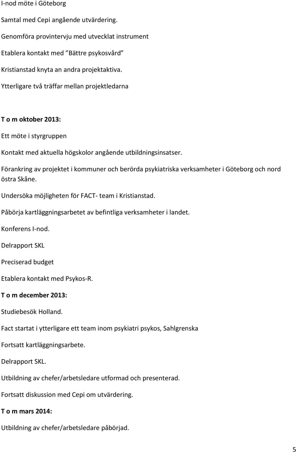 Förankring av projektet i kommuner och berörda psykiatriska verksamheter i Göteborg och nord östra Skåne. Undersöka möjligheten för FACT- team i Kristianstad.