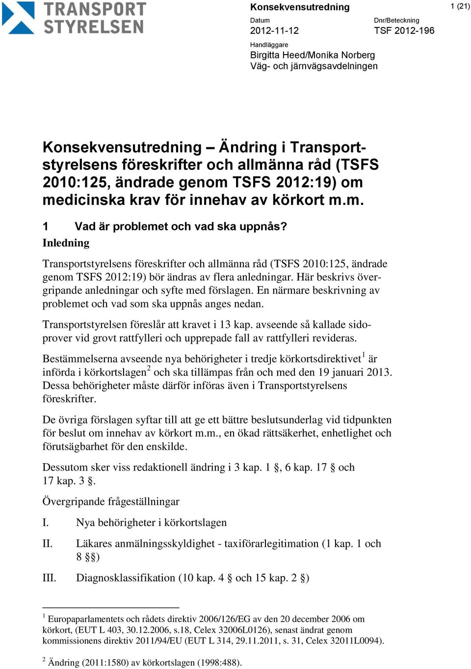 Inledning Transportstyrelsens föreskrifter och allmänna råd (TSFS 2010:125, ändrade genom TSFS 2012:19) bör ändras av flera anledningar. Här beskrivs övergripande anledningar och syfte med förslagen.