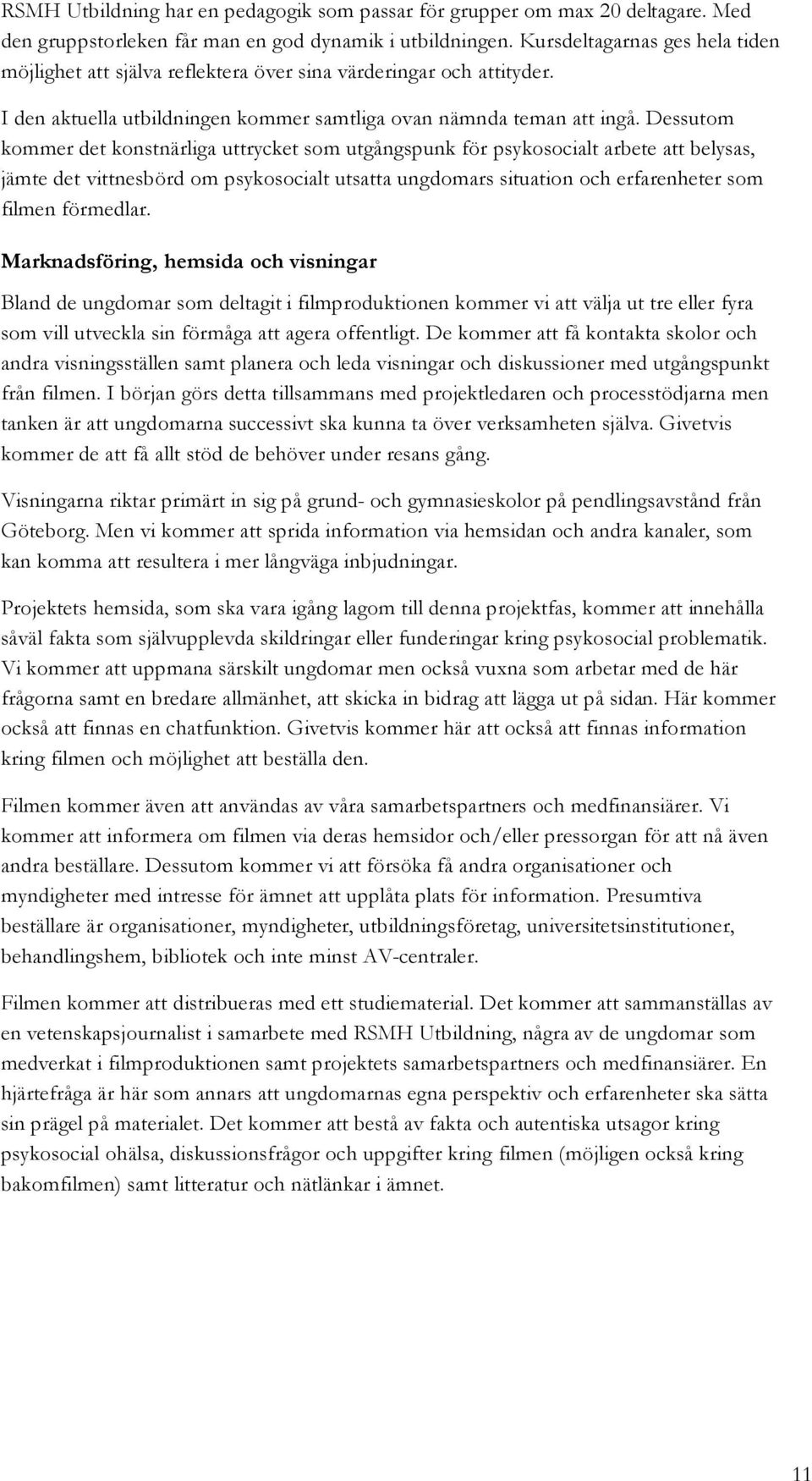 Dessutom kommer det konstnärliga uttrycket som utgångspunk för psykosocialt arbete att belysas, jämte det vittnesbörd om psykosocialt utsatta ungdomars situation och erfarenheter som filmen förmedlar.