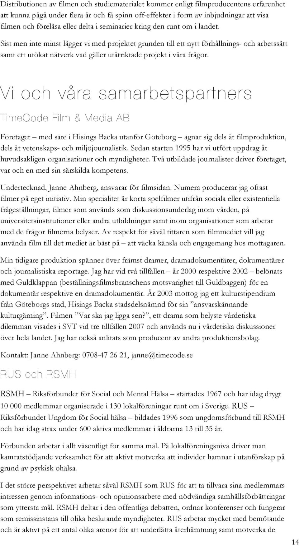 Sist men inte minst lägger vi med projektet grunden till ett nytt förhållnings- och arbetssätt samt ett utökat nätverk vad gäller utåtriktade projekt i våra frågor.