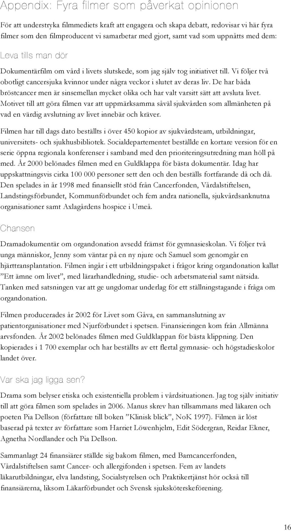 Vi följer två obotligt cancersjuka kvinnor under några veckor i slutet av deras liv. De har båda bröstcancer men är sinsemellan mycket olika och har valt varsitt sätt att avsluta livet.