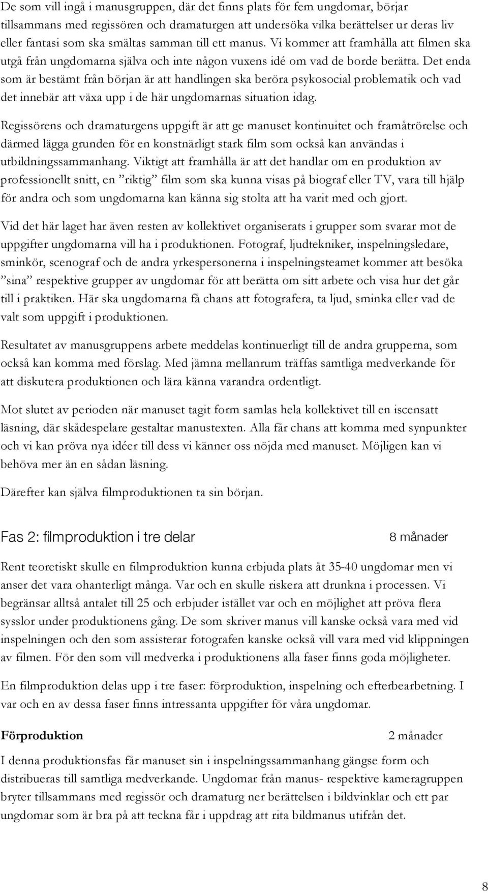 Det enda som är bestämt från början är att handlingen ska beröra psykosocial problematik och vad det innebär att växa upp i de här ungdomarnas situation idag.