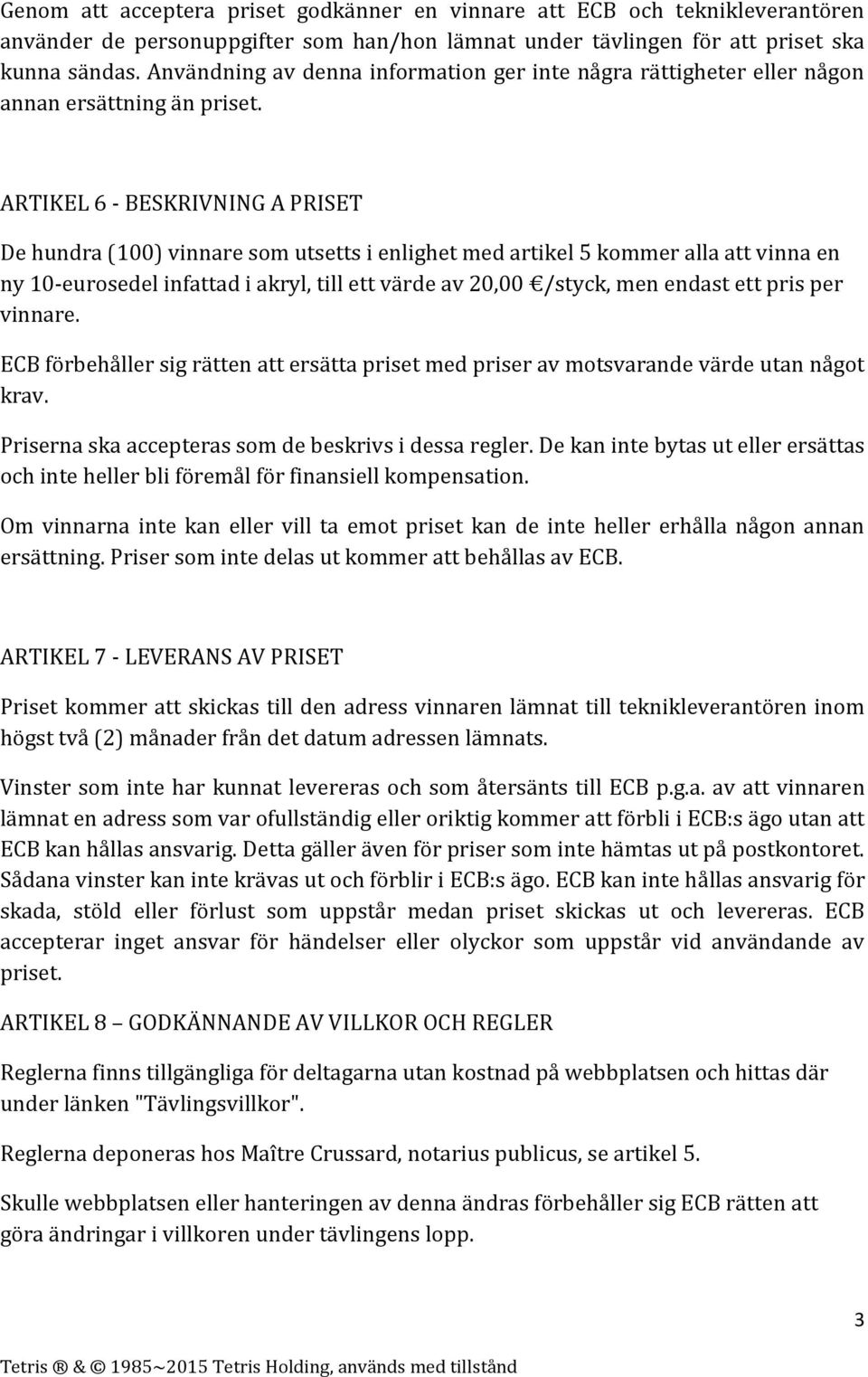 ARTIKEL 6 - BESKRIVNING A PRISET De hundra (100) vinnare som utsetts i enlighet med artikel 5 kommer alla att vinna en ny 10-eurosedel infattad i akryl, till ett värde av 20,00 /styck, men endast ett