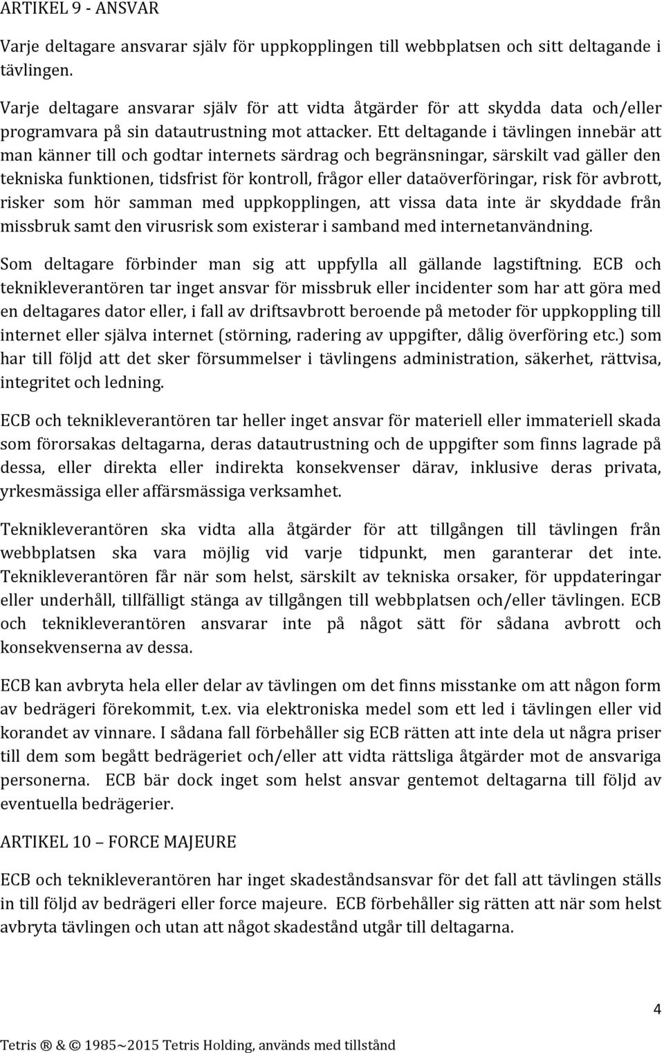 Ett deltagande i tävlingen innebär att man känner till och godtar internets särdrag och begränsningar, särskilt vad gäller den tekniska funktionen, tidsfrist för kontroll, frågor eller