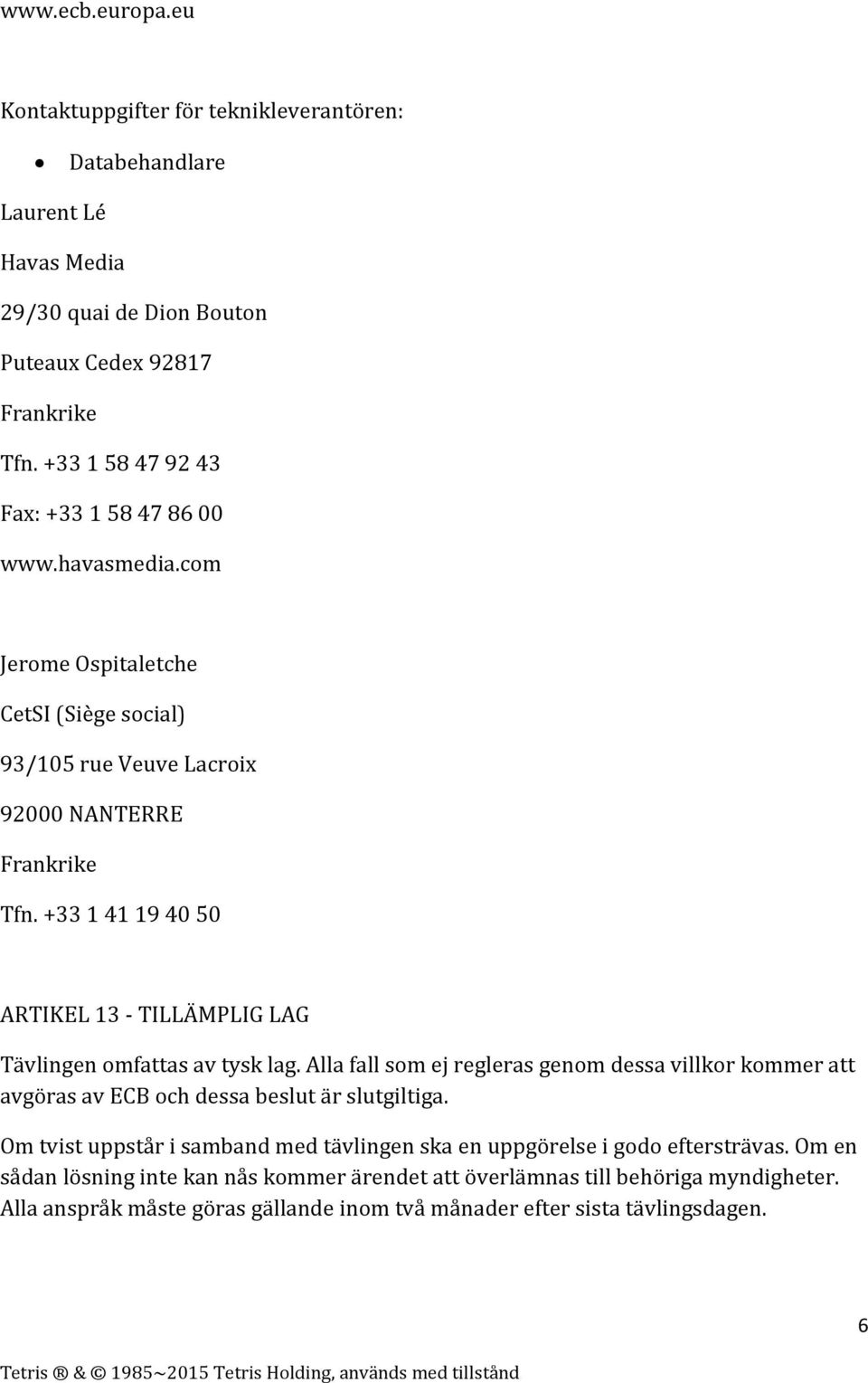 +33 1 41 19 40 50 ARTIKEL 13 - TILLÄMPLIG LAG Tävlingen omfattas av tysk lag. Alla fall som ej regleras genom dessa villkor kommer att avgöras av ECB och dessa beslut är slutgiltiga.