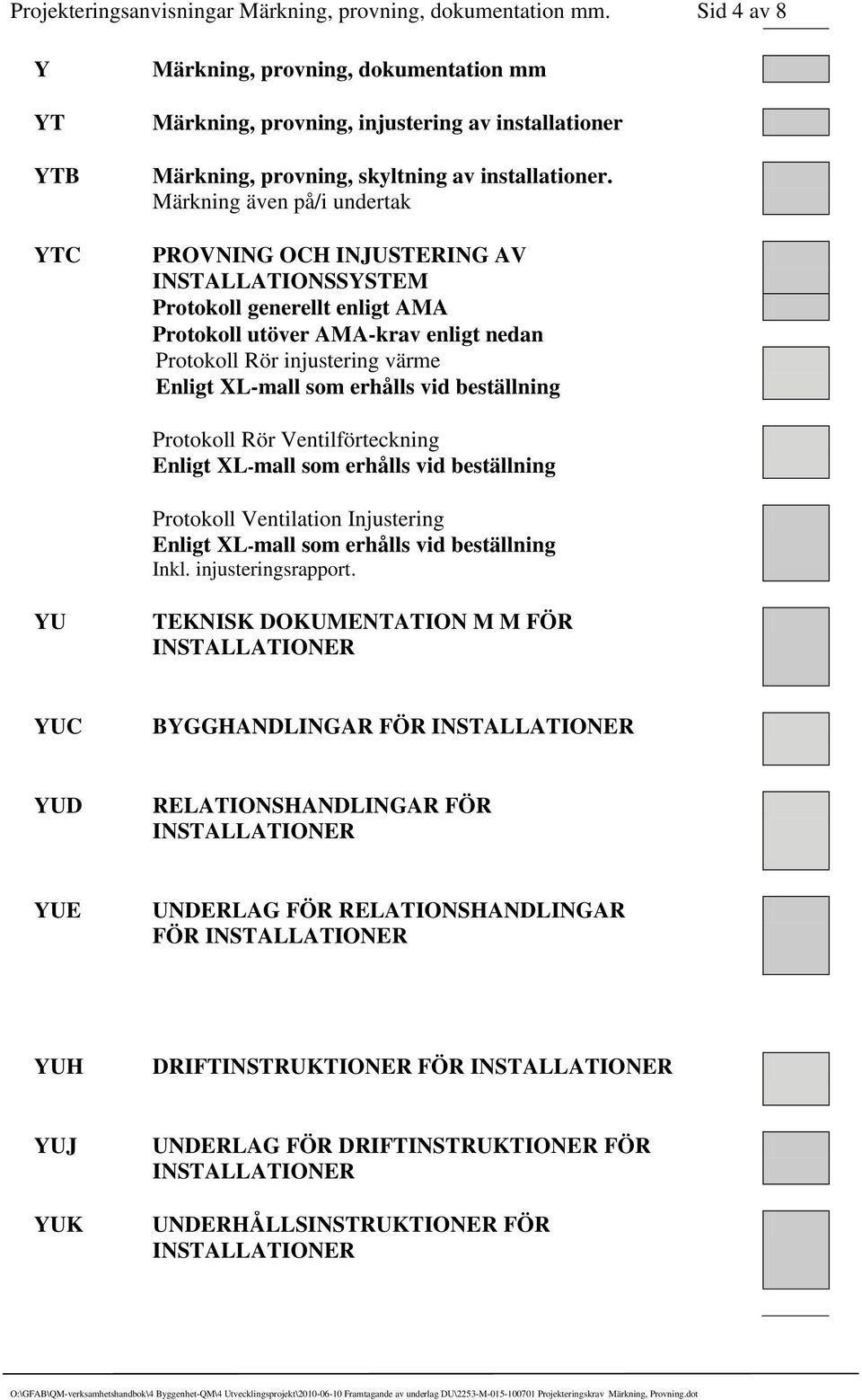 Märkning även på/i undertak PROVNING OCH INJUSTERING AV INSTALLATIONSSYSTEM Protokoll generellt enligt AMA Protokoll utöver AMA-krav enligt nedan Protokoll Rör injustering värme Enligt XL-mall som