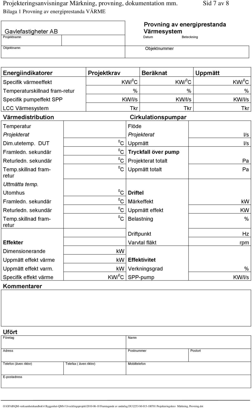 Beräknat Uppmätt Specifik värmeeffekt KW/ 0 C KW/ 0 C KW/ 0 C Temperaturskillnad fram-retur % % % Specifik pumpeffekt SPP KW/l/s KW/l/s KW/l/s LCC Värmesystem Tkr Tkr Tkr Värmedistribution Temperatur