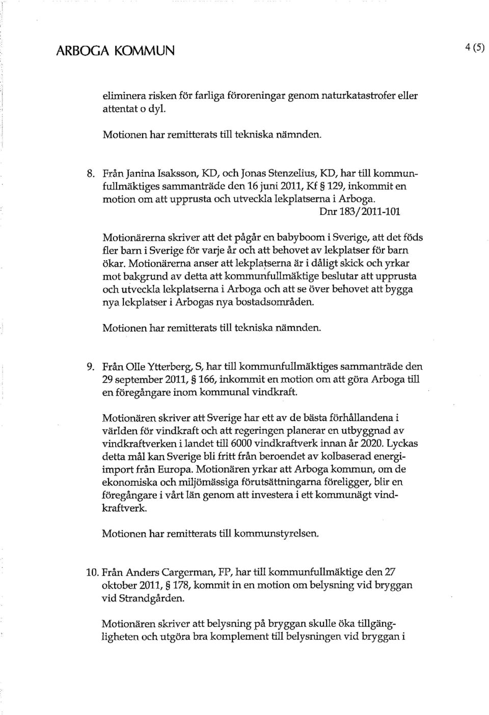 Dnr 183/2011-101 Motionärerna skriver att det pågår en babyboom i Sverige, att det föds fler barn i Sverige för varje år och att behovet av lekplatser för barn ökar.