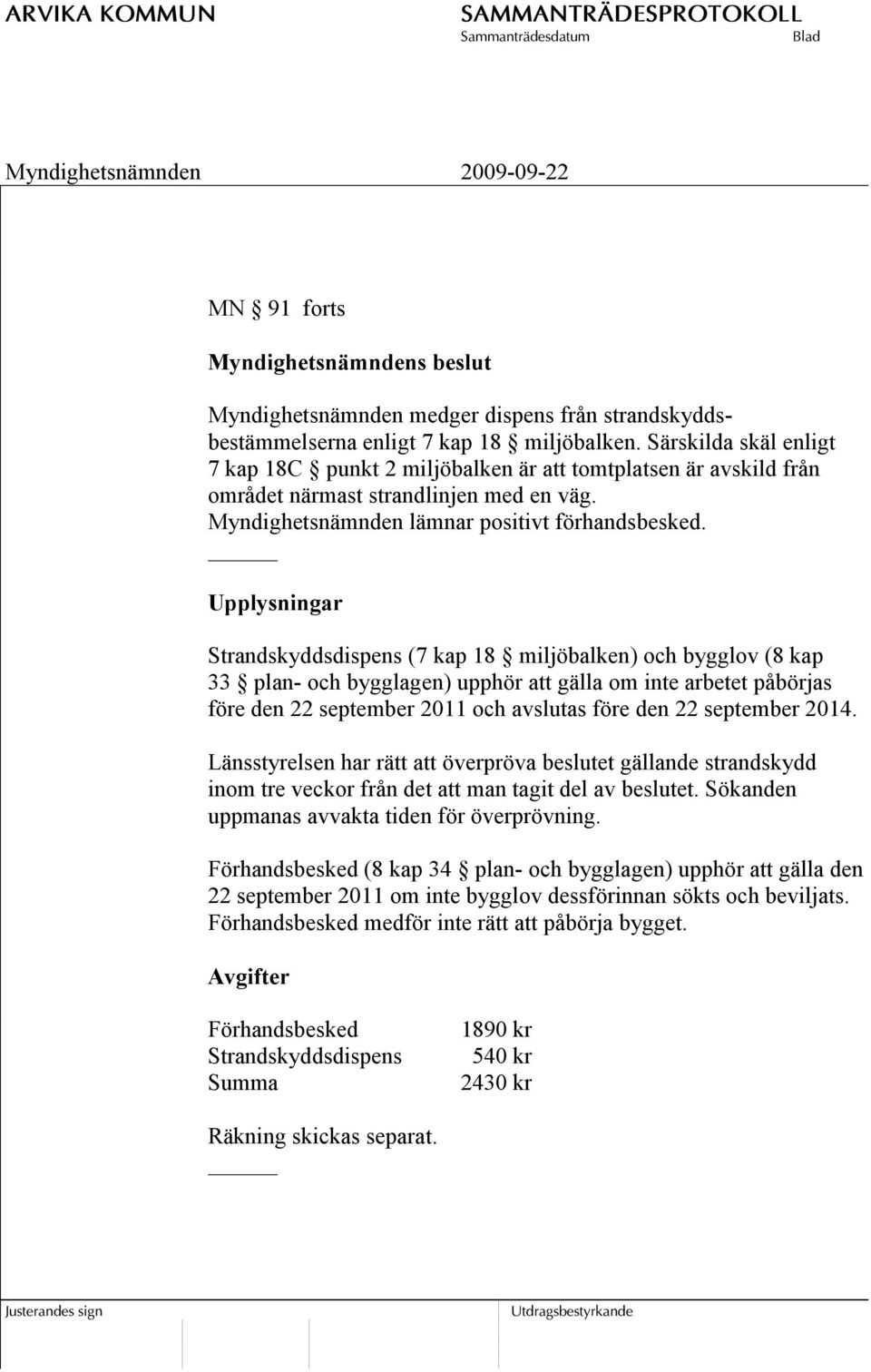 Upplysningar Strandskyddsdispens (7 kap 18 miljöbalken) och bygglov (8 kap 33 plan- och bygglagen) upphör att gälla om inte arbetet påbörjas före den 22 september 2011 och avslutas före den 22