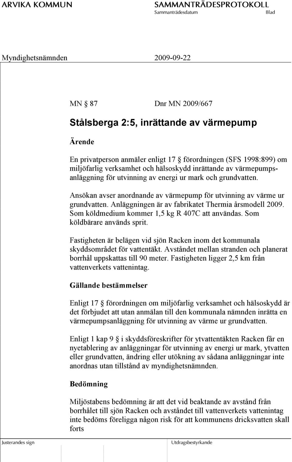 Som köldmedium kommer 1,5 kg R 407C att användas. Som köldbärare används sprit. Fastigheten är belägen vid sjön Racken inom det kommunala skyddsområdet för vattentäkt.