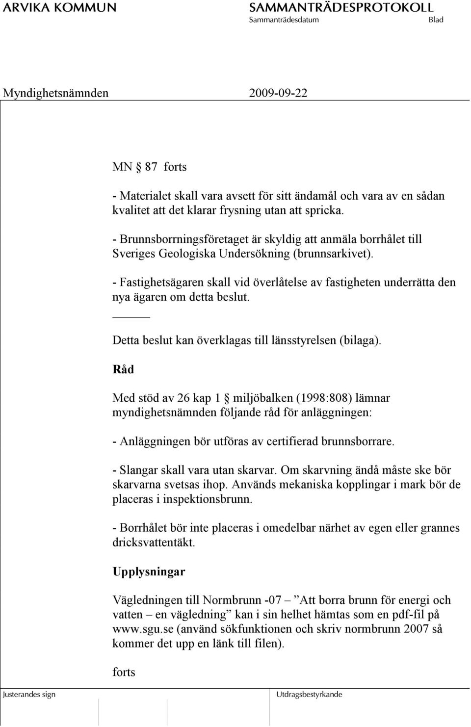 - Fastighetsägaren skall vid överlåtelse av fastigheten underrätta den nya ägaren om detta beslut. Detta beslut kan överklagas till länsstyrelsen (bilaga).