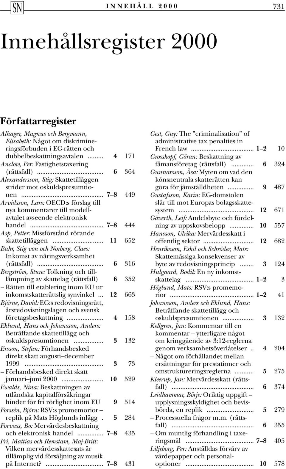 .. 7 8 449 Arvidsson, Lars: OECD:s förslag till nya kommentarer till modellavtalet avseende elektronisk handel... 7 8 444 Asp, Petter: Missförstånd rörande skattetilläggen.