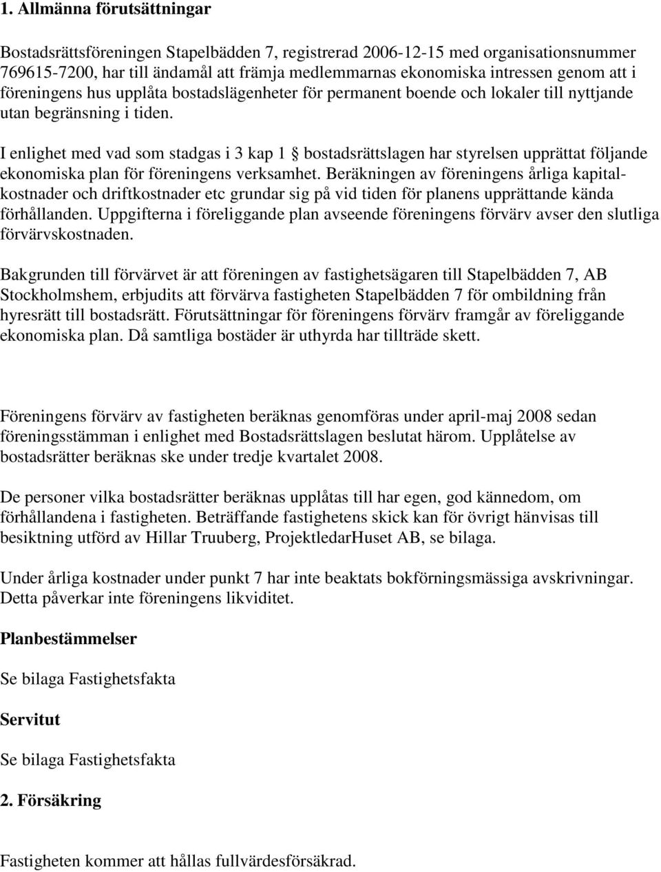 I enlighet med vad som stadgas i 3 kap 1 bostadsrättslagen har styrelsen upprättat följande ekonomiska plan för föreningens verksamhet.