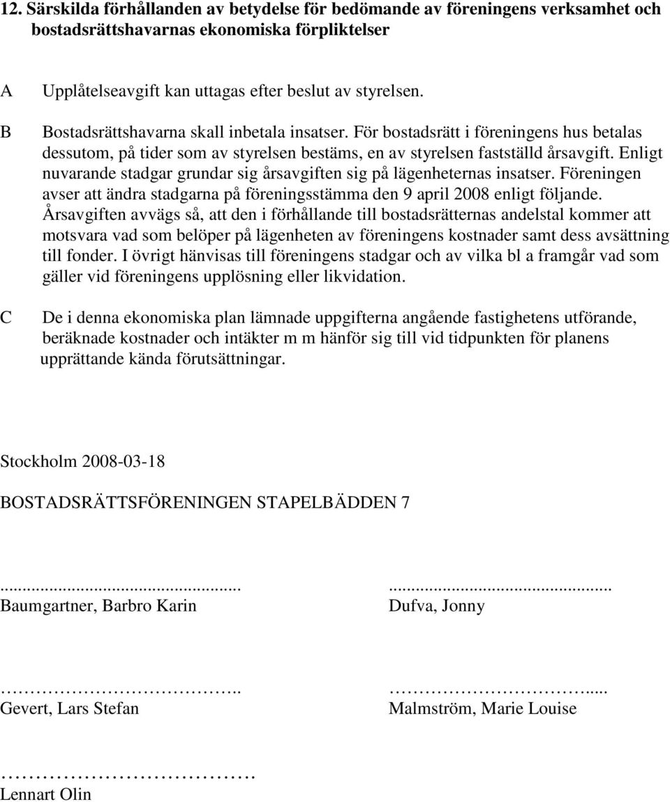 Enligt nuvarande stadgar grundar sig årsavgiften sig på lägenheternas insatser. Föreningen avser att ändra stadgarna på föreningsstämma den 9 april 2008 enligt följande.