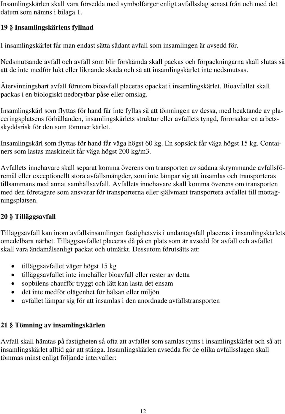 Nedsmutsande avfall och avfall som blir förskämda skall packas och förpackningarna skall slutas så att de inte medför lukt eller liknande skada och så att insamlingskärlet inte nedsmutsas.